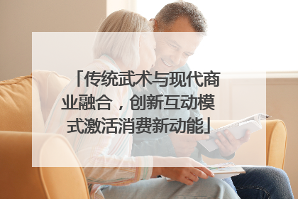 传统武术与现代商业融合，创新互动模式激活消费新动能