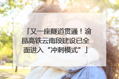 又一座隧道贯通！渝昆高铁云南段建设已全面进入“冲刺模式”