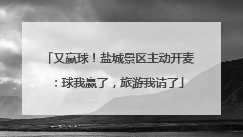 又赢球！盐城景区主动开麦：球我赢了，旅游我请了