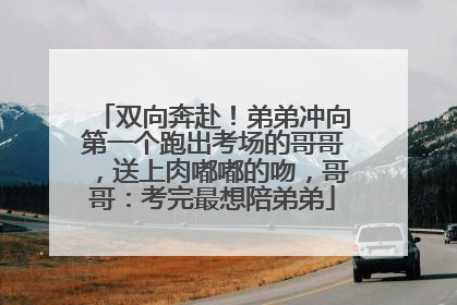 双向奔赴！弟弟冲向第一个跑出考场的哥哥，送上肉嘟嘟的吻，哥哥：考完最想陪弟弟