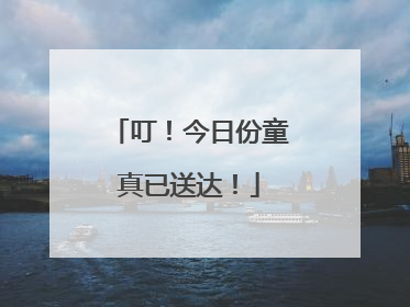 叮！今日份童真已送达！