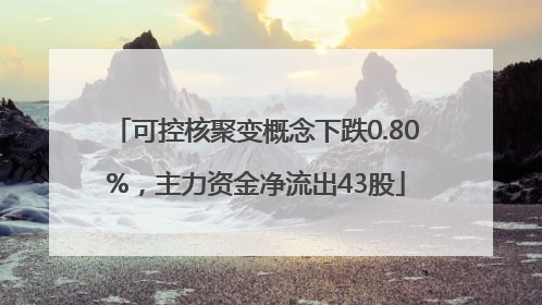 可控核聚变概念下跌0.80%，主力资金净流出43股