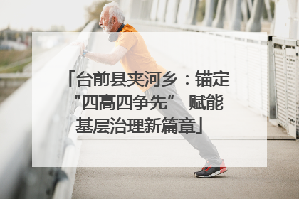 台前县夹河乡：锚定“四高四争先” 赋能基层治理新篇章