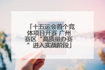 十五运会首个竞体项目开赛 广州赛区“高质量办赛”进入实战阶段