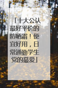 十大公认最好平价的防晒霜！便宜好用，日常通勤学生党的蕞爱