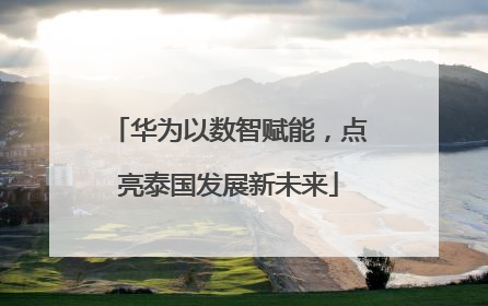 华为以数智赋能，点亮泰国发展新未来