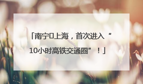 南宁⇌上海，首次进入“10小时高铁交通圈”！