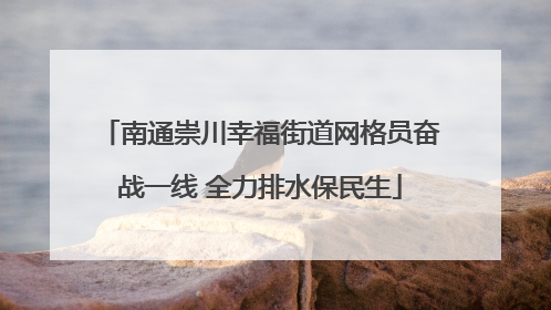 南通崇川幸福街道网格员奋战一线 全力排水保民生
