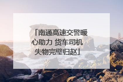 南通高速交警暖心助力 货车司机失物完璧归赵