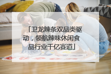 卫龙辣条双品类驱动，领航辣味休闲食品行业千亿赛道