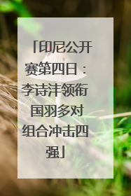 印尼公开赛第四日：李诗沣领衔 国羽多对组合冲击四强