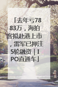 去年亏7883万，海拍客拟赴港上市，雷军已押注5轮融资｜IPO直通车
