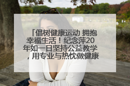 倡树健康运动 拥抱幸福生活！纪念萍20年如一日坚持公益教学，用专业与热忱做健康生活的引路人