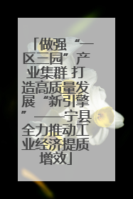 做强“一区三园”产业集群 打造高质量发展“新引擎”——宁县全力推动工业经济提质增效