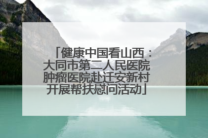 健康中国看山西：大同市第二人民医院肿瘤医院赴迁安新村开展帮扶慰问活动