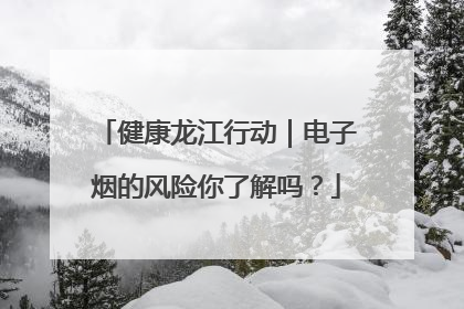 健康龙江行动｜电子烟的风险你了解吗？