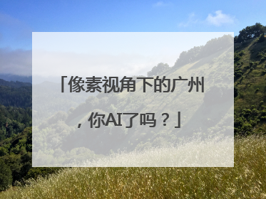 像素视角下的广州，你AI了吗？