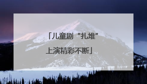 儿童剧“扎堆”上演精彩不断