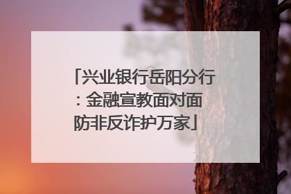 兴业银行岳阳分行：金融宣教面对面 防非反诈护万家