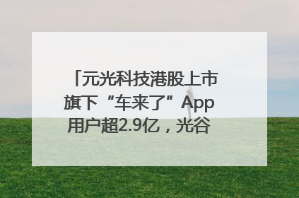 元光科技港股上市 旗下“车来了”App用户超2.9亿，光谷上市公司增至69家