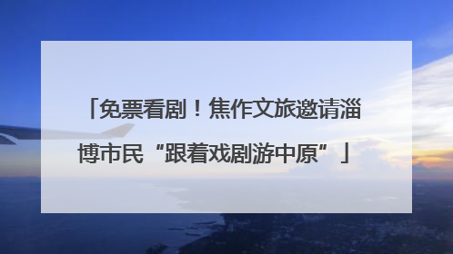 免票看剧！焦作文旅邀请淄博市民“跟着戏剧游中原”