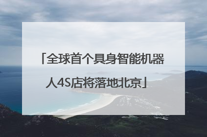 全球首个具身智能机器人4S店将落地北京