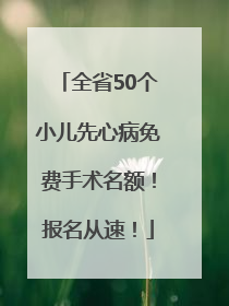 全省50个小儿先心病免费手术名额！报名从速！