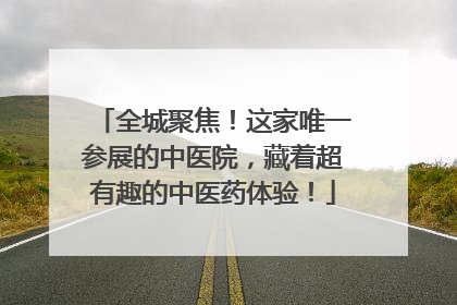 全城聚焦！这家唯一参展的中医院，藏着超有趣的中医药体验！