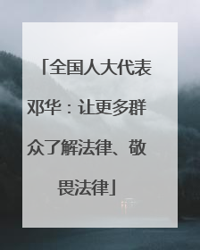 全国人大代表邓华：让更多群众了解法律、敬畏法律