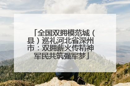 全国双拥模范城（县）巡礼河北省深州市：双拥薪火传精神 军民共筑强军梦