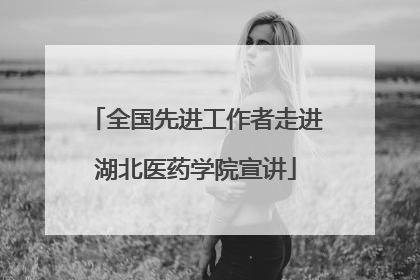 全国先进工作者走进湖北医药学院宣讲