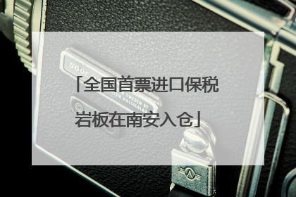 全国首票进口保税岩板在南安入仓