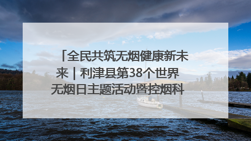 全民共筑无烟健康新未来｜利津县第38个世界无烟日主题活动暨控烟科普宣讲竞赛圆满举行