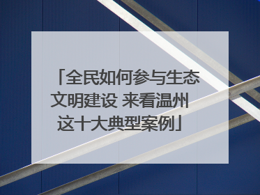 全民如何参与生态文明建设 来看温州这十大典型案例