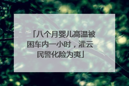八个月婴儿高温被困车内一小时，灌云民警化险为夷