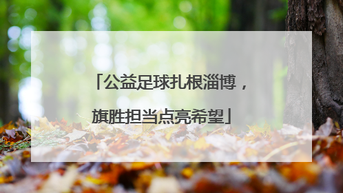 公益足球扎根淄博，旗胜担当点亮希望