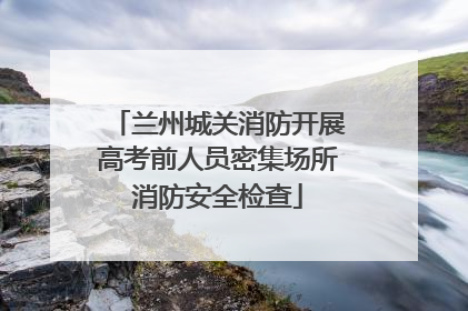 兰州城关消防开展高考前人员密集场所消防安全检查