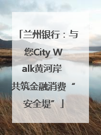 兰州银行：与您City Walk黄河岸 共筑金融消费“安全堤”