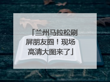 兰州马拉松刷屏朋友圈！现场高清大图来了