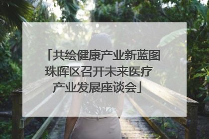 共绘健康产业新蓝图 珠晖区召开未来医疗产业发展座谈会
