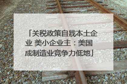 关税政策自戕本土企业 美小企业主：美国成制造业竞争力低地