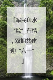 军民鱼水“粽”有情，双拥共建迎“六一”