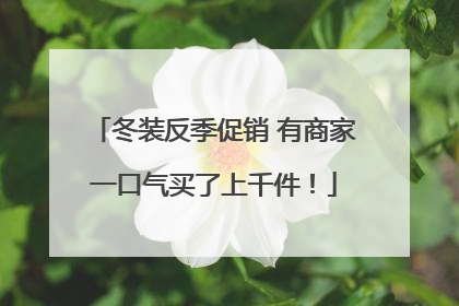 冬装反季促销 有商家一口气买了上千件！