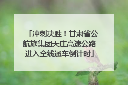 冲刺决胜！甘肃省公航旅集团天庄高速公路进入全线通车倒计时
