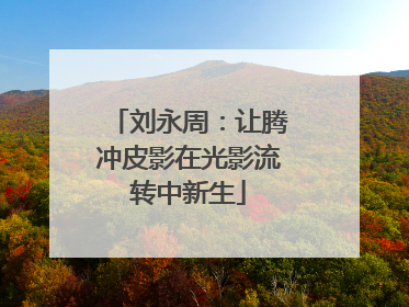 刘永周：让腾冲皮影在光影流转中新生