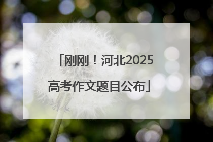 刚刚！河北2025高考作文题目公布