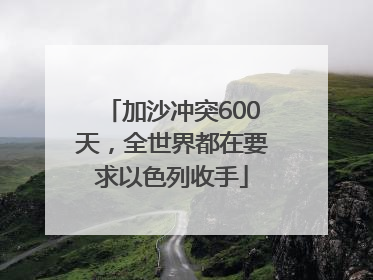 加沙冲突600天，全世界都在要求以色列收手