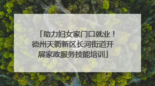 助力妇女家门口就业！德州天衢新区长河街道开展家政服务技能培训