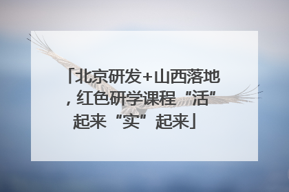 北京研发+山西落地，红色研学课程“活”起来“实”起来