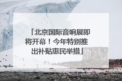 北京国际音响展即将开幕！今年特别推出补贴惠民举措